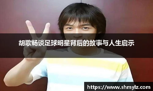 胡歌畅谈足球明星背后的故事与人生启示